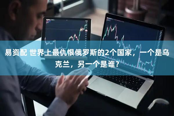 易资配 世界上最仇恨俄罗斯的2个国家，一个是乌克兰，另一个是谁？